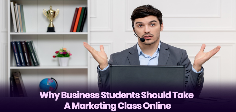 Why Business Students Should Take a Marketing Class Online
